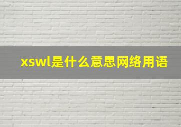 xswl是什么意思网络用语