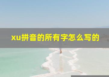 xu拼音的所有字怎么写的