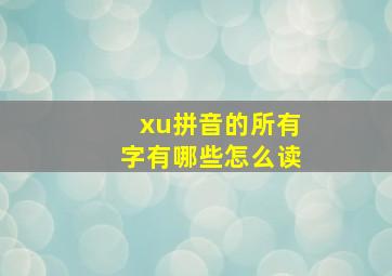 xu拼音的所有字有哪些怎么读