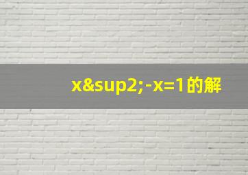 x²-x=1的解