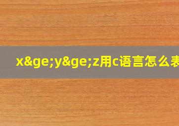 x≥y≥z用c语言怎么表示