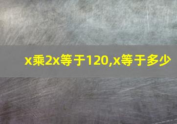 x乘2x等于120,x等于多少