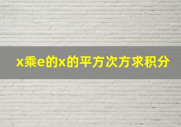 x乘e的x的平方次方求积分