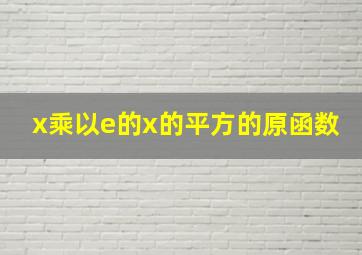 x乘以e的x的平方的原函数