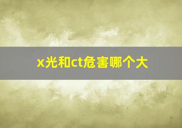 x光和ct危害哪个大