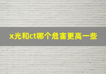 x光和ct哪个危害更高一些