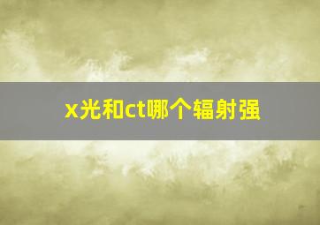 x光和ct哪个辐射强