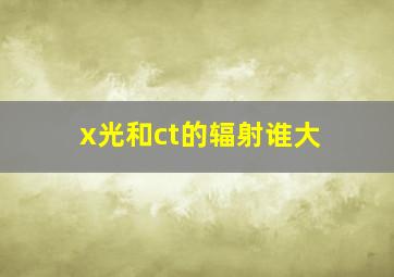 x光和ct的辐射谁大