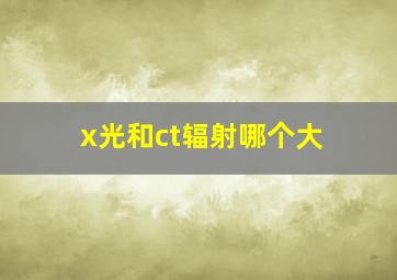 x光和ct辐射哪个大