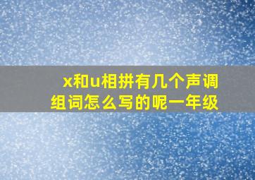 x和u相拼有几个声调组词怎么写的呢一年级