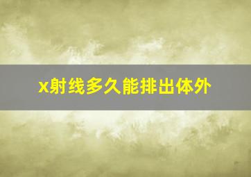 x射线多久能排出体外