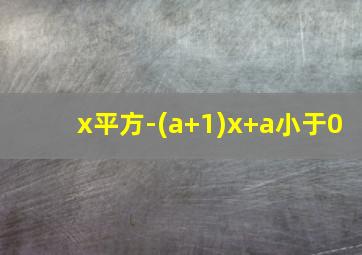 x平方-(a+1)x+a小于0