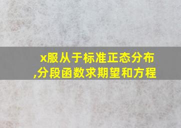 x服从于标准正态分布,分段函数求期望和方程