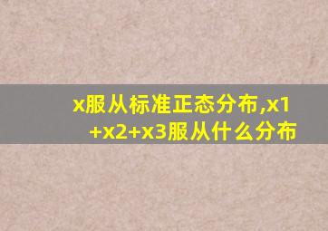 x服从标准正态分布,x1+x2+x3服从什么分布