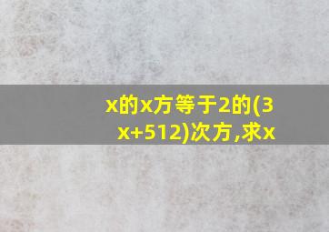 x的x方等于2的(3x+512)次方,求x