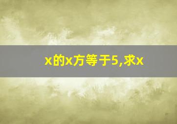 x的x方等于5,求x