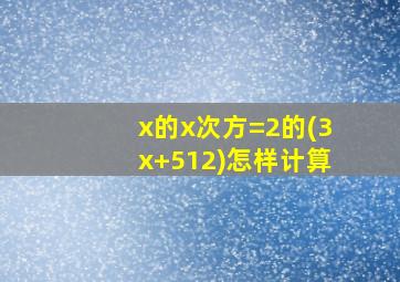 x的x次方=2的(3x+512)怎样计算