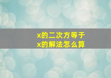 x的二次方等于x的解法怎么算