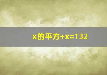 x的平方+x=132