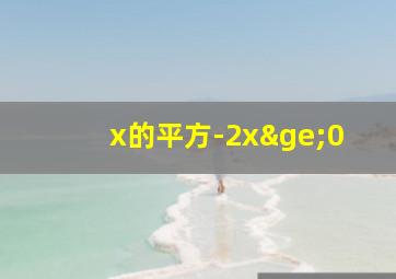 x的平方-2x≥0