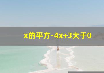 x的平方-4x+3大于0