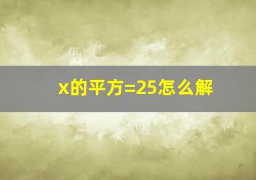 x的平方=25怎么解