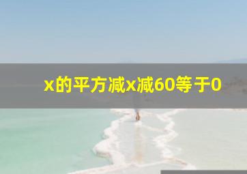 x的平方减x减60等于0