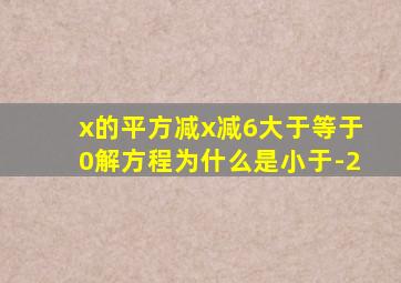 x的平方减x减6大于等于0解方程为什么是小于-2