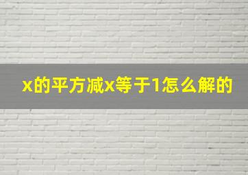 x的平方减x等于1怎么解的