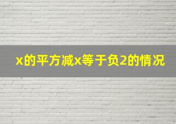 x的平方减x等于负2的情况