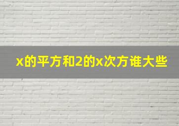 x的平方和2的x次方谁大些