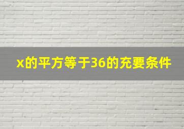 x的平方等于36的充要条件