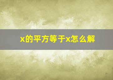 x的平方等于x怎么解