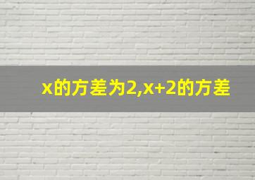 x的方差为2,x+2的方差