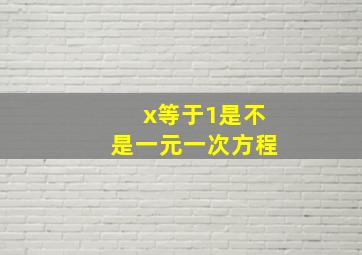 x等于1是不是一元一次方程