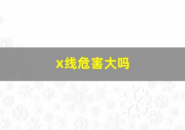 x线危害大吗