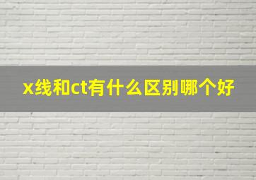 x线和ct有什么区别哪个好