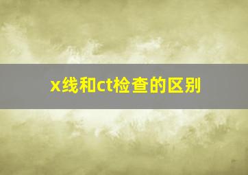 x线和ct检查的区别