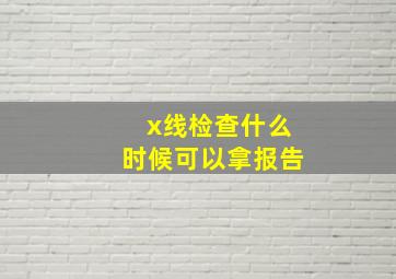 x线检查什么时候可以拿报告