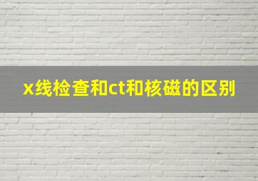 x线检查和ct和核磁的区别