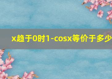 x趋于0时1-cosx等价于多少