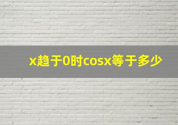 x趋于0时cosx等于多少