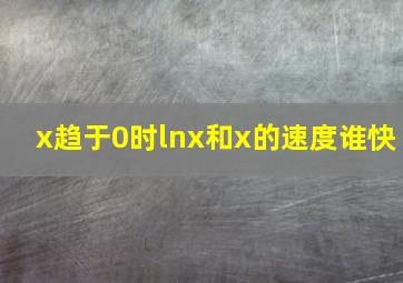 x趋于0时lnx和x的速度谁快