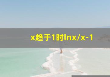 x趋于1时lnx/x-1