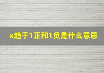 x趋于1正和1负是什么意思