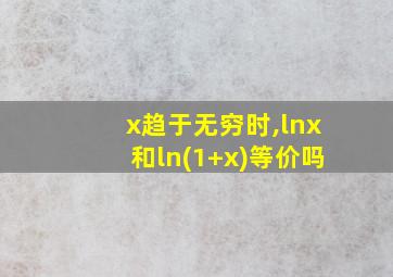 x趋于无穷时,lnx和ln(1+x)等价吗