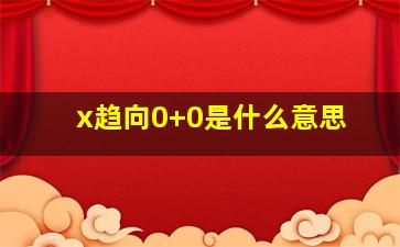 x趋向0+0是什么意思