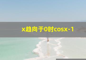 x趋向于0时cosx-1