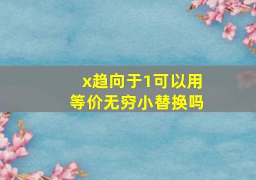 x趋向于1可以用等价无穷小替换吗