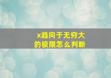 x趋向于无穷大的极限怎么判断